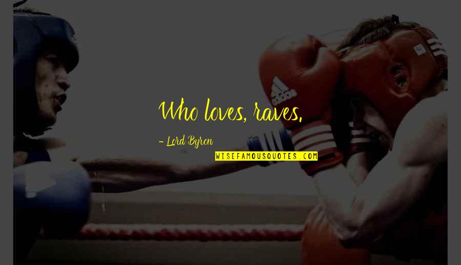 Lord Byron Love Quotes By Lord Byron: Who loves, raves.