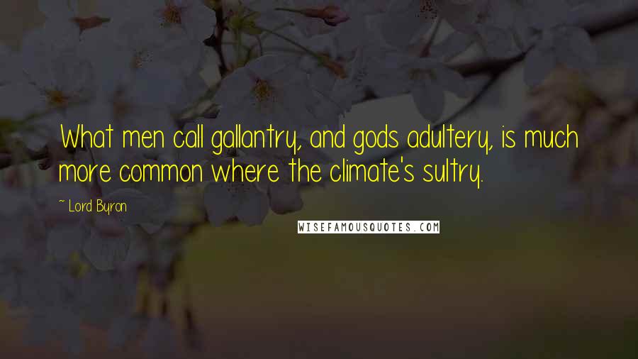 Lord Byron quotes: What men call gallantry, and gods adultery, is much more common where the climate's sultry.