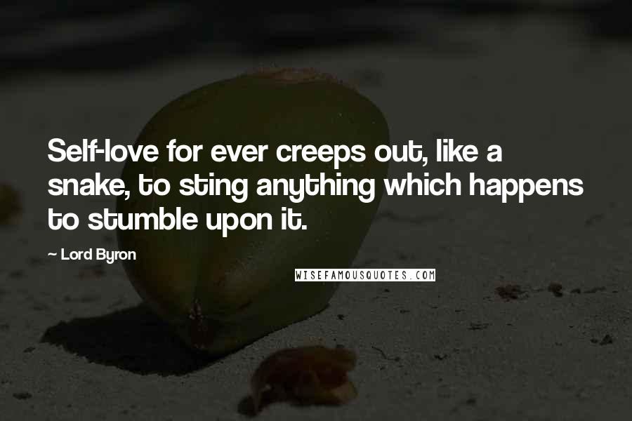 Lord Byron quotes: Self-love for ever creeps out, like a snake, to sting anything which happens to stumble upon it.