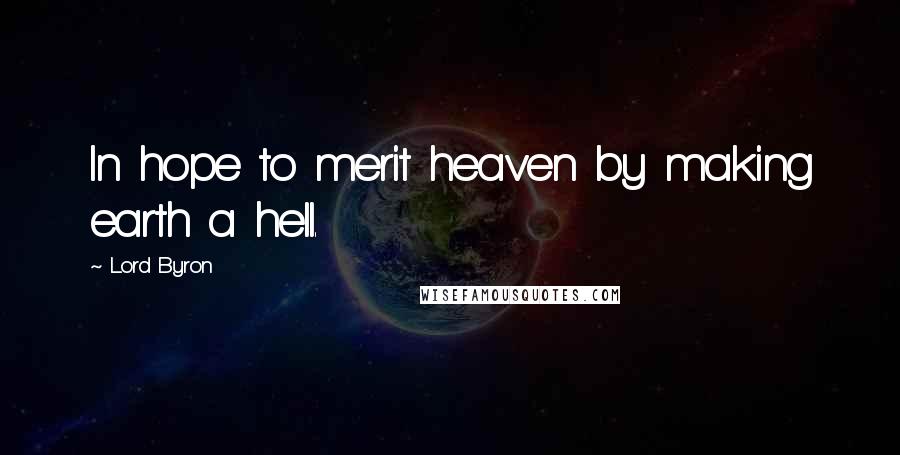 Lord Byron quotes: In hope to merit heaven by making earth a hell.
