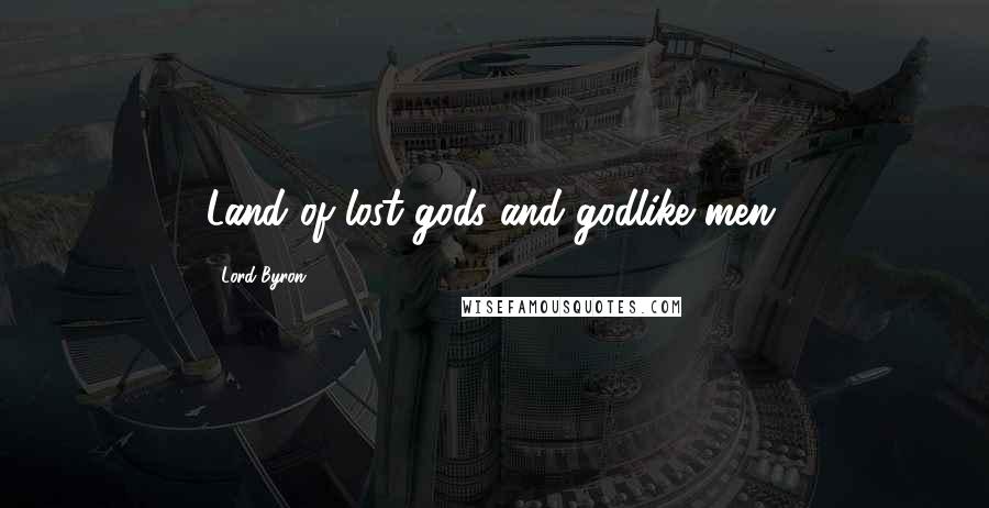 Lord Byron quotes: Land of lost gods and godlike men.