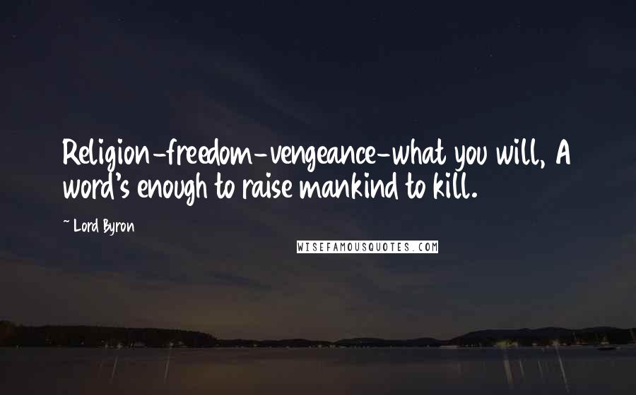 Lord Byron quotes: Religion-freedom-vengeance-what you will, A word's enough to raise mankind to kill.