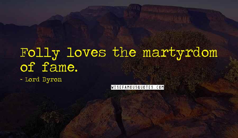 Lord Byron quotes: Folly loves the martyrdom of fame.