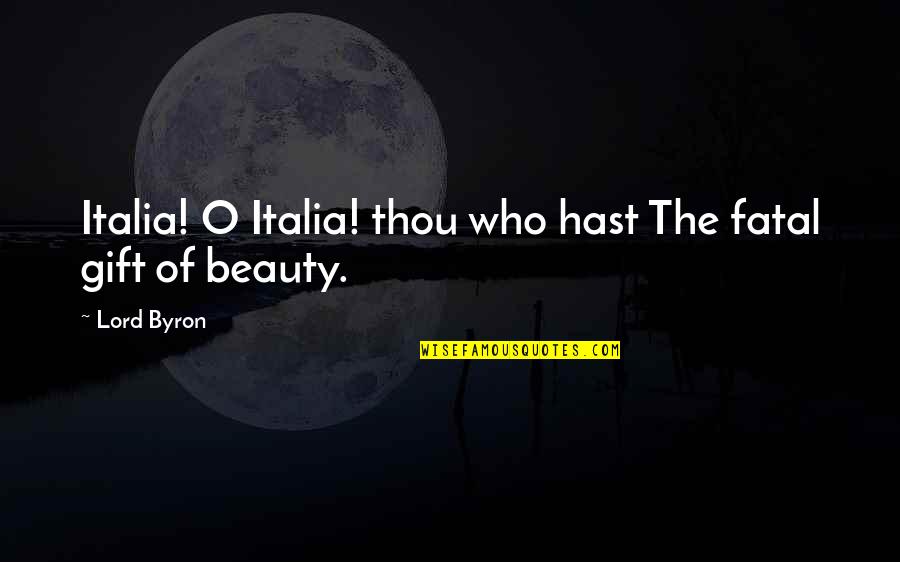 Lord Byron Quotes By Lord Byron: Italia! O Italia! thou who hast The fatal