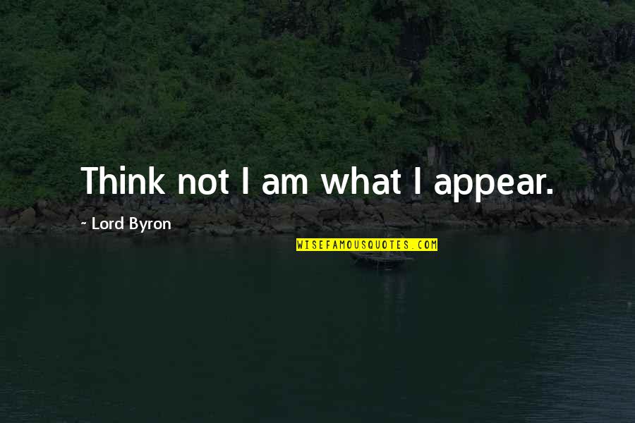 Lord Byron Quotes By Lord Byron: Think not I am what I appear. Lord Byron Quotes By Lord Byron: Think not I am what I appear.