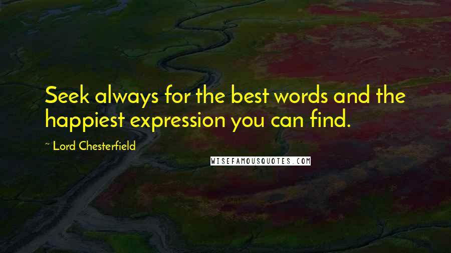 Lord Chesterfield quotes: Seek always for the best words and the happiest expression you can find.