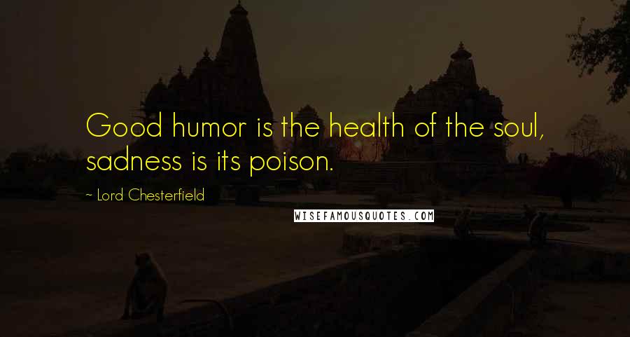 Lord Chesterfield quotes: Good humor is the health of the soul, sadness is its poison.