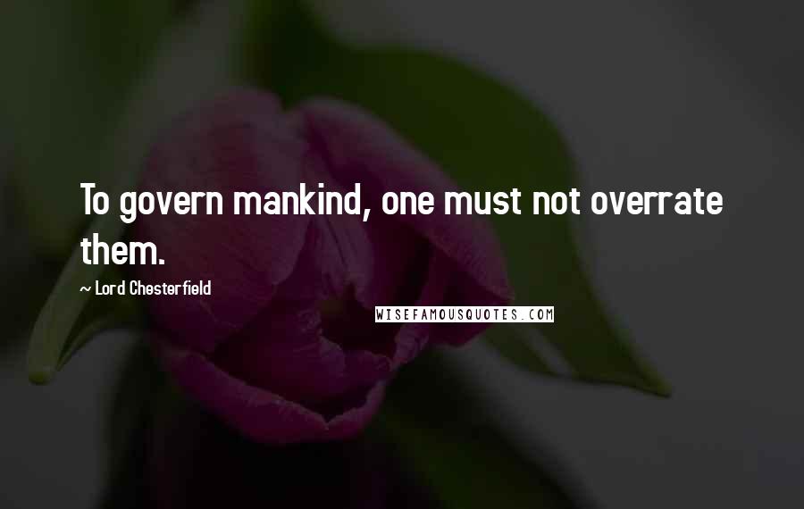 Lord Chesterfield quotes: To govern mankind, one must not overrate them.