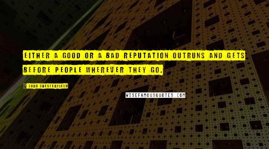 Lord Chesterfield quotes: Either a good or a bad reputation outruns and gets before people wherever they go.