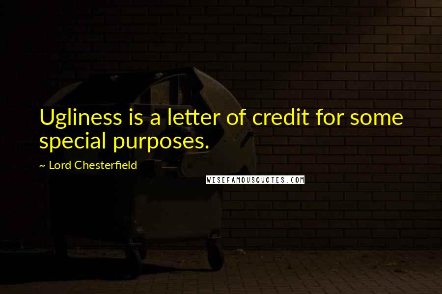 Lord Chesterfield quotes: Ugliness is a letter of credit for some special purposes.