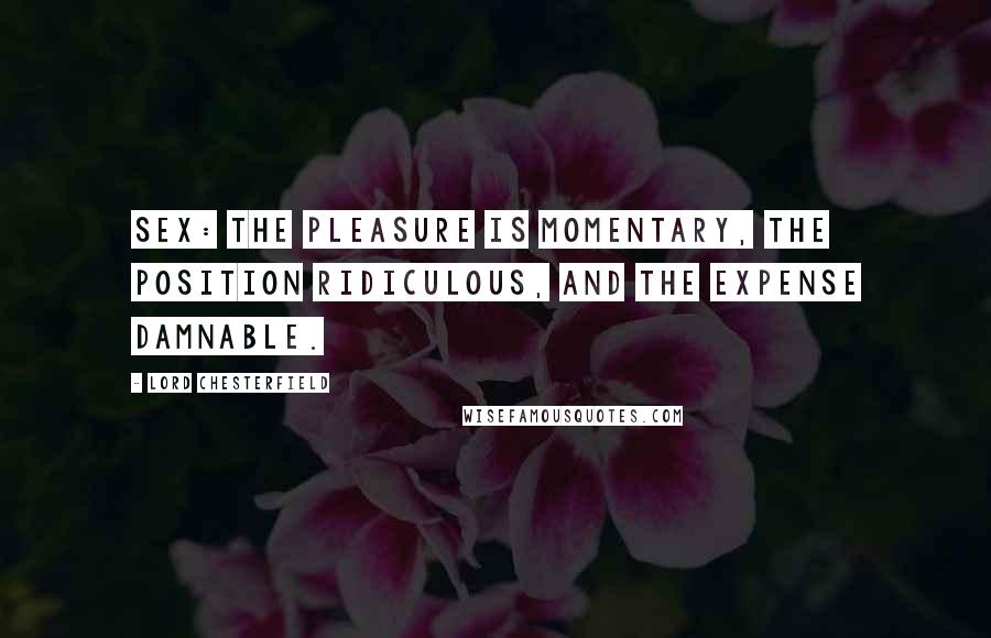 Lord Chesterfield quotes: Sex: the pleasure is momentary, the position ridiculous, and the expense damnable.