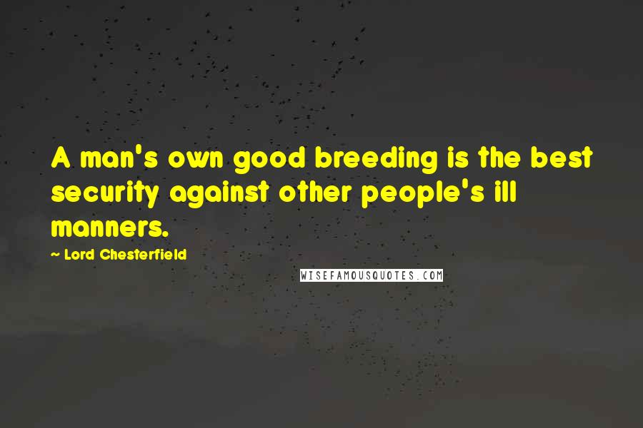 Lord Chesterfield quotes: A man's own good breeding is the best security against other people's ill manners.