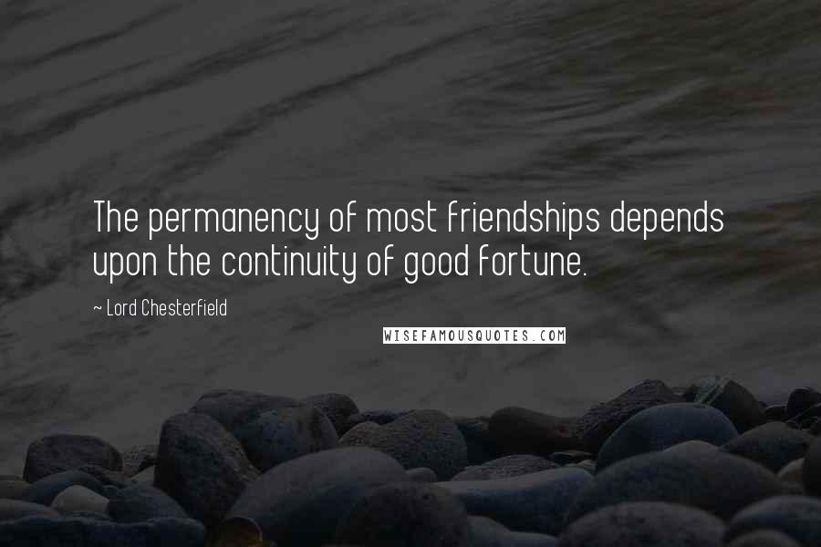 Lord Chesterfield quotes: The permanency of most friendships depends upon the continuity of good fortune.