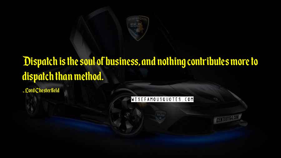 Lord Chesterfield quotes: Dispatch is the soul of business, and nothing contributes more to dispatch than method.