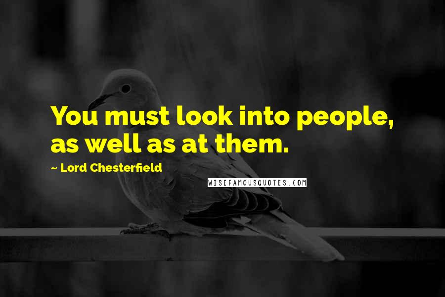 Lord Chesterfield quotes: You must look into people, as well as at them.