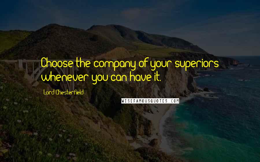 Lord Chesterfield quotes: Choose the company of your superiors whenever you can have it.