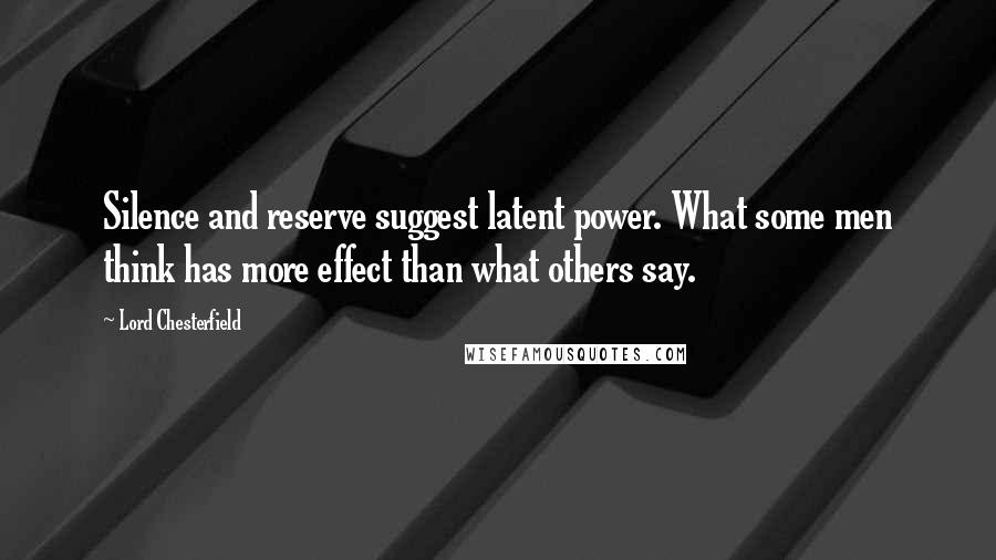 Lord Chesterfield quotes: Silence and reserve suggest latent power. What some men think has more effect than what others say.