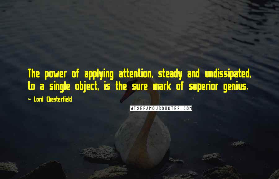 Lord Chesterfield quotes: The power of applying attention, steady and undissipated, to a single object, is the sure mark of superior genius.