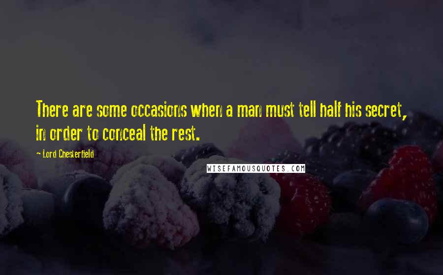 Lord Chesterfield quotes: There are some occasions when a man must tell half his secret, in order to conceal the rest.