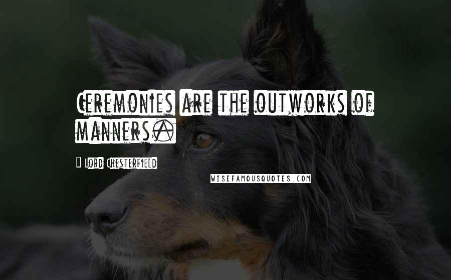 Lord Chesterfield quotes: Ceremonies are the outworks of manners.