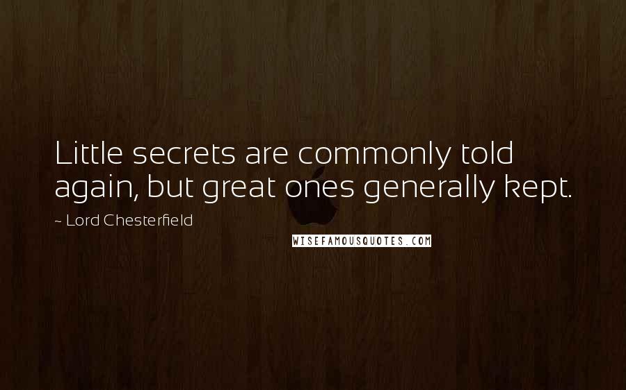 Lord Chesterfield quotes: Little secrets are commonly told again, but great ones generally kept.