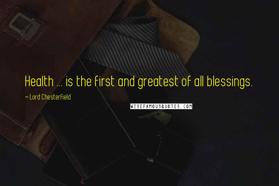 Lord Chesterfield quotes: Health ... is the first and greatest of all blessings.
