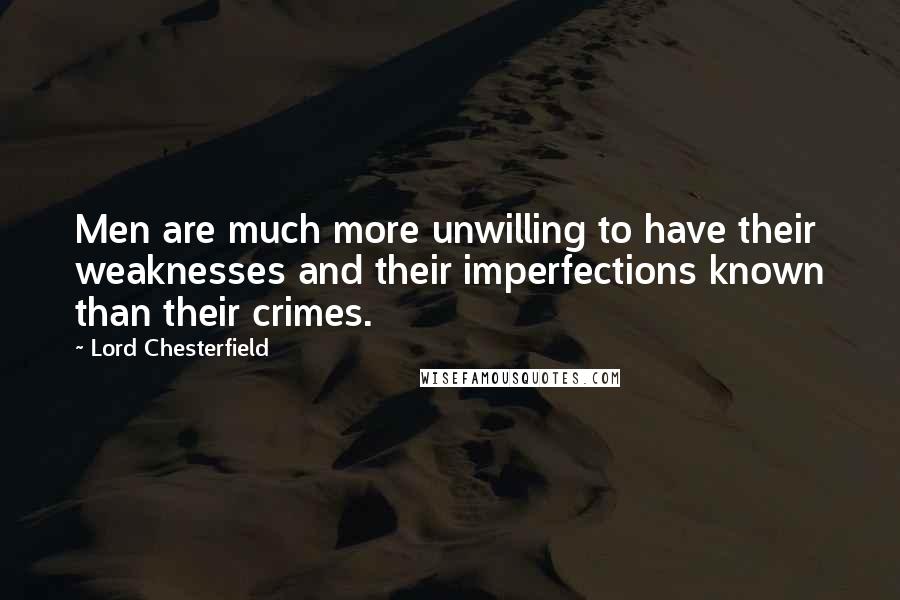 Lord Chesterfield quotes: Men are much more unwilling to have their weaknesses and their imperfections known than their crimes.