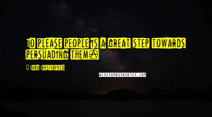 Lord Chesterfield quotes: To please people is a great step towards persuading them.