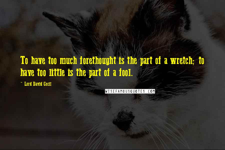 Lord David Cecil quotes: To have too much forethought is the part of a wretch; to have too little is the part of a fool.