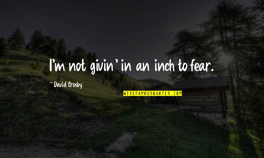 Lord Denethor Quotes By David Crosby: I'm not givin' in an inch to fear.
