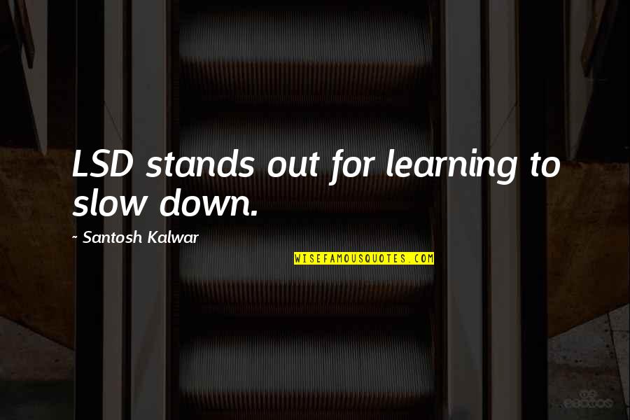 Lord Digby Jones Quotes By Santosh Kalwar: LSD stands out for learning to slow down.