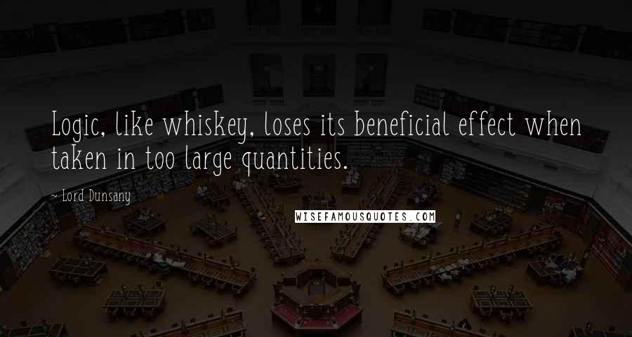 Lord Dunsany quotes: Logic, like whiskey, loses its beneficial effect when taken in too large quantities.