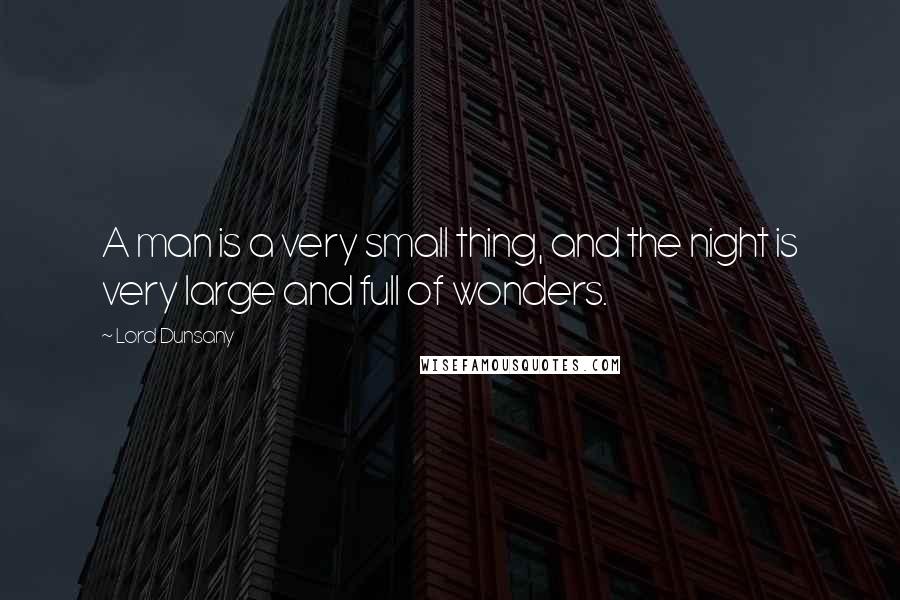 Lord Dunsany quotes: A man is a very small thing, and the night is very large and full of wonders.