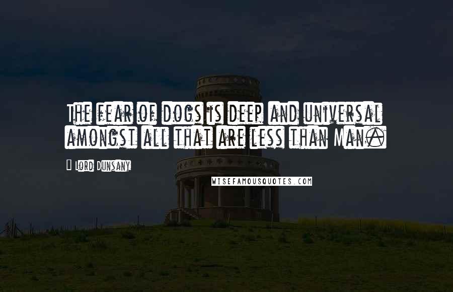 Lord Dunsany quotes: The fear of dogs is deep and universal amongst all that are less than Man.