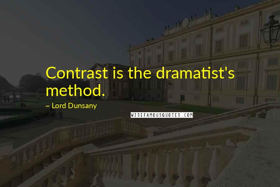 Lord Dunsany quotes: Contrast is the dramatist's method.
