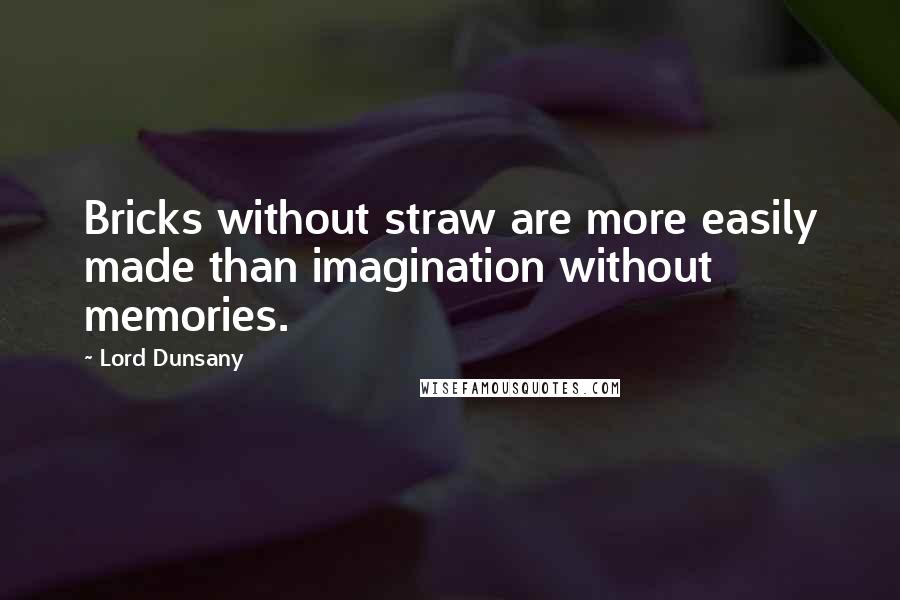 Lord Dunsany quotes: Bricks without straw are more easily made than imagination without memories.