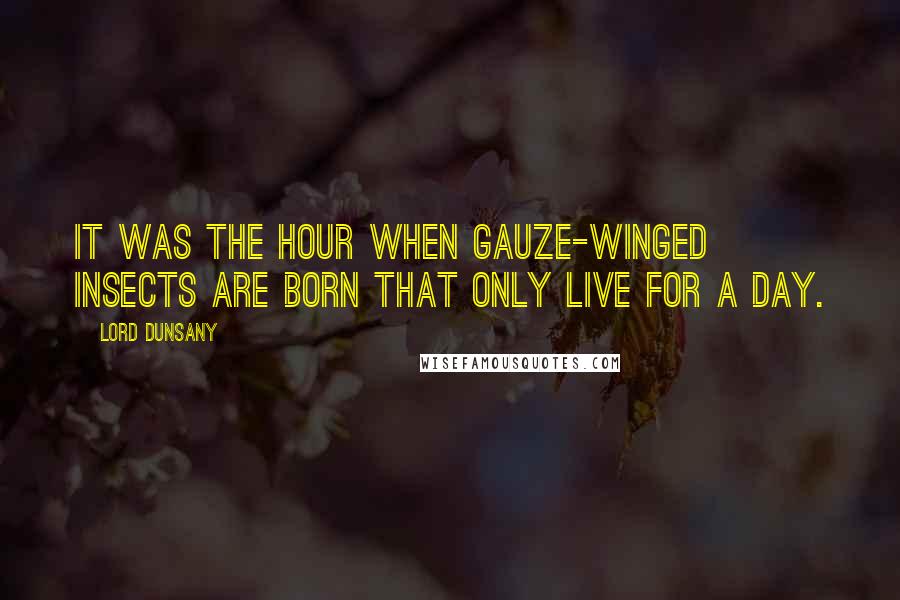 Lord Dunsany quotes: It was the hour when gauze-winged insects are born that only live for a day.