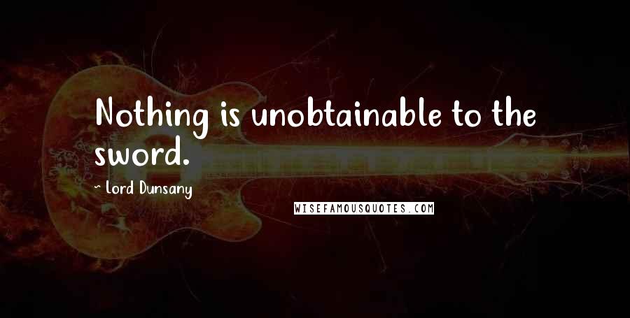 Lord Dunsany quotes: Nothing is unobtainable to the sword.