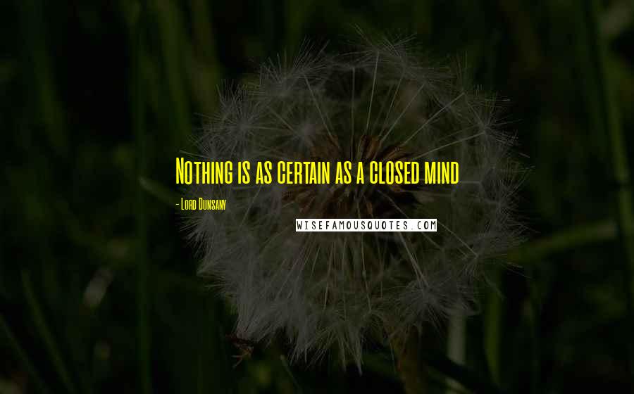 Lord Dunsany quotes: Nothing is as certain as a closed mind