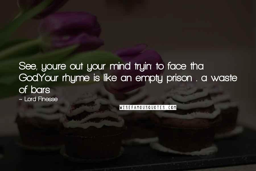 Lord Finesse quotes: See, you're out your mind tryin' to face tha God.Your rhyme is like an empty prison ... a waste of bars.