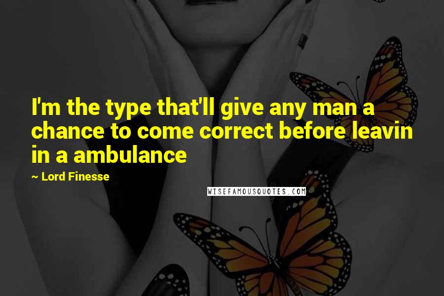 Lord Finesse quotes: I'm the type that'll give any man a chance to come correct before leavin in a ambulance