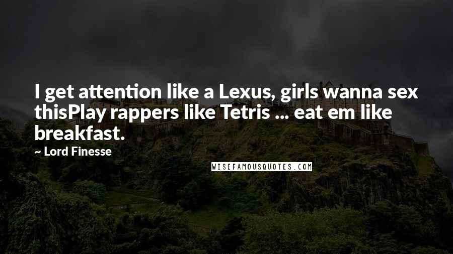 Lord Finesse quotes: I get attention like a Lexus, girls wanna sex thisPlay rappers like Tetris ... eat em like breakfast.