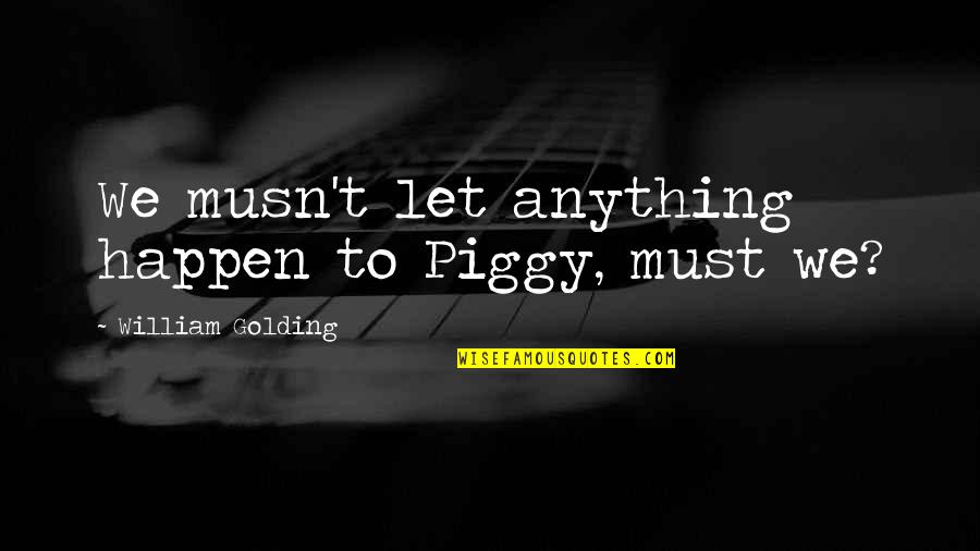 Lord Flies Quotes By William Golding: We musn't let anything happen to Piggy, must