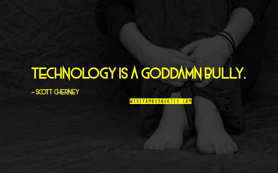 Lord For Thy Tender Quotes By Scott Cherney: Technology is a goddamn bully. Lord For Thy Tender Quotes By Scott Cherney: Technology is a goddamn bully.