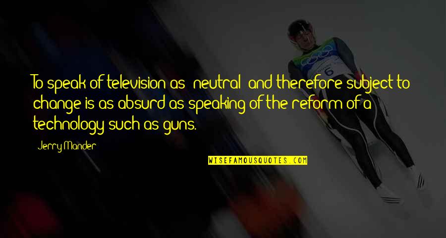 Lord Give Me A Sign Quotes By Jerry Mander: To speak of television as 'neutral' and therefore