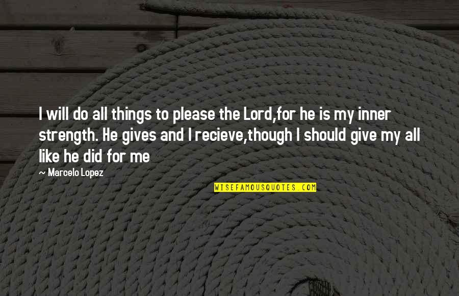 Lord Give Me Strength Quotes By Marcelo Lopez: I will do all things to please the