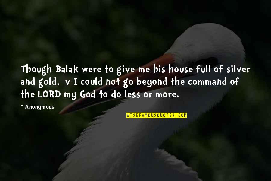 Lord Give Me You Quotes By Anonymous: Though Balak were to give me his house
