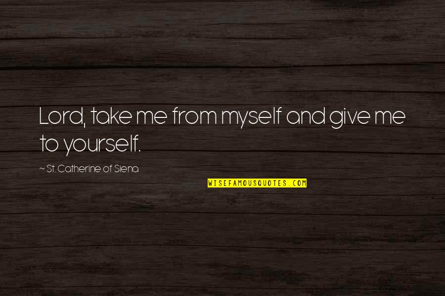 Lord Give Me You Quotes By St. Catherine Of Siena: Lord, take me from myself and give me