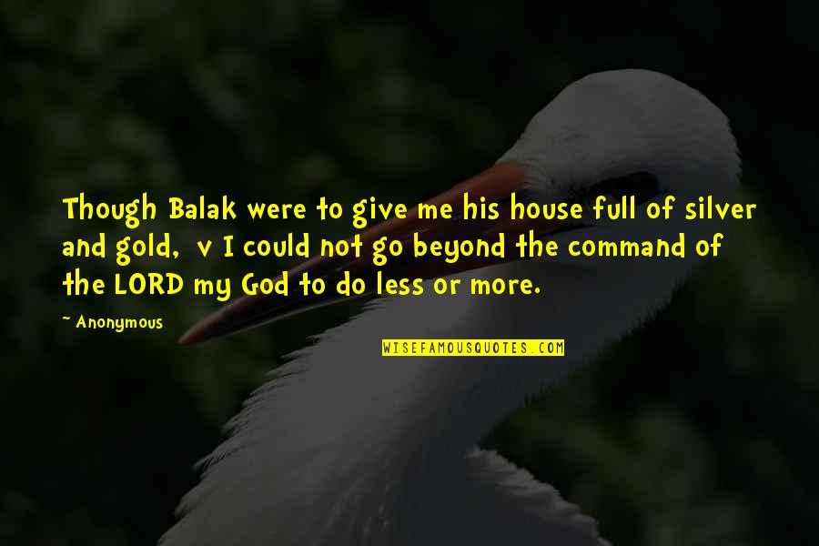 Lord Give Quotes By Anonymous: Though Balak were to give me his house