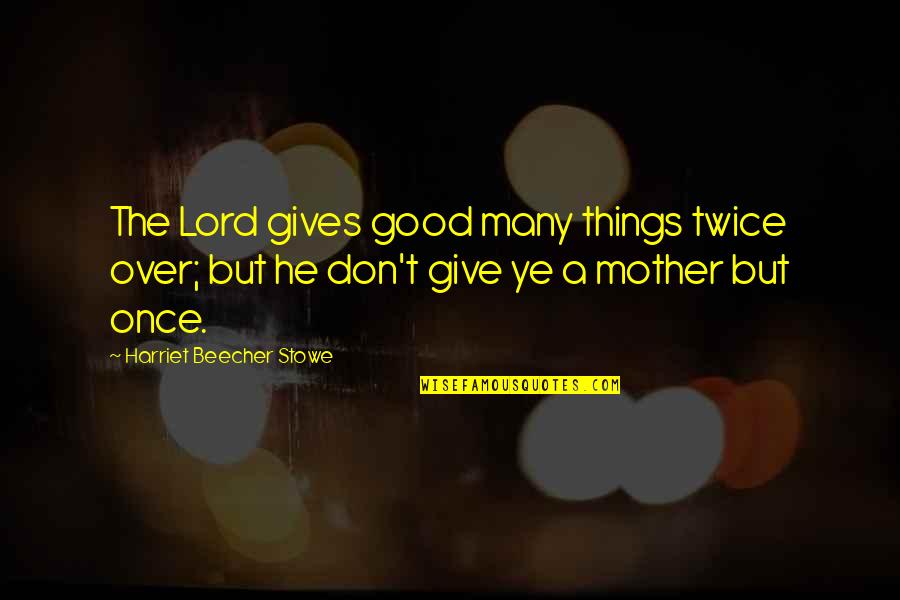 Lord Give Quotes By Harriet Beecher Stowe: The Lord gives good many things twice over;